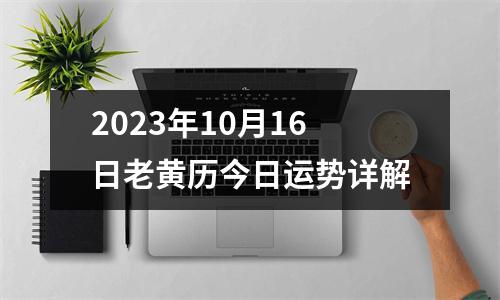 2023年10月16日老黄历今日运势详解