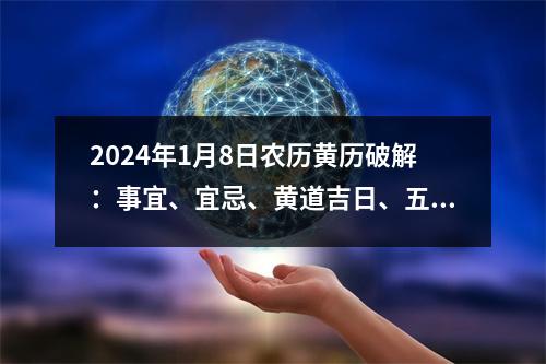 2024年1月8日农历黄历破解：事宜、宜忌、黄道吉日、五行、神煞解析