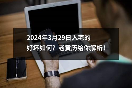 2024年3月29日入宅的好坏如何？老黄历给你解析！