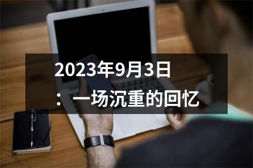 2023年9月3日：一场沉重的回忆