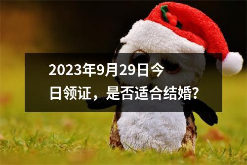 2023年9月29日今日领证，是否适合结婚？