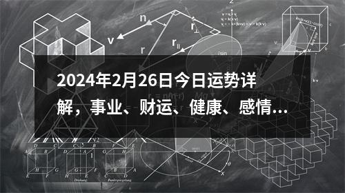 2024年2月26日今日运势详解，事业、财运、健康、感情运势大揭秘