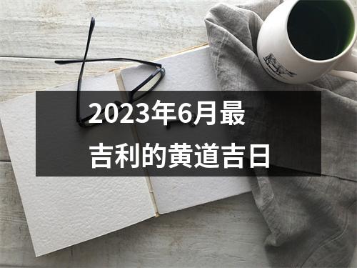 2023年6月吉利的黄道吉日