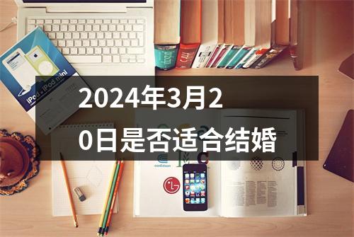 2024年3月20日是否适合结婚