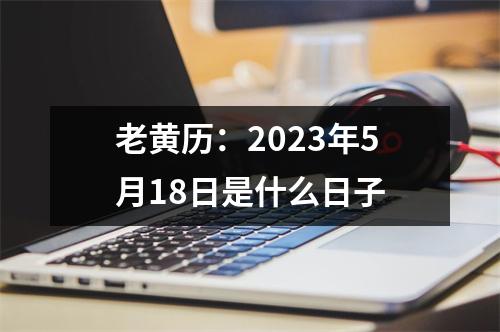 老黄历：2023年5月18日是什么日子