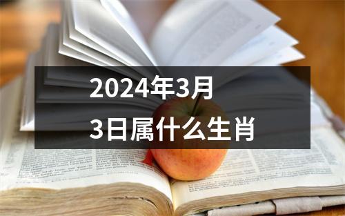 2024年3月3日属什么生肖