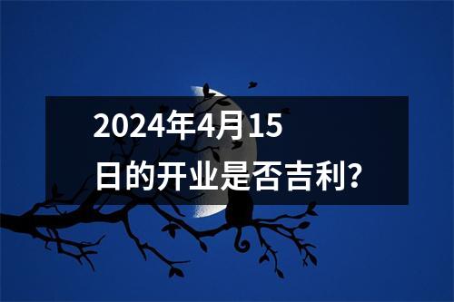 2024年4月15日的开业是否吉利？