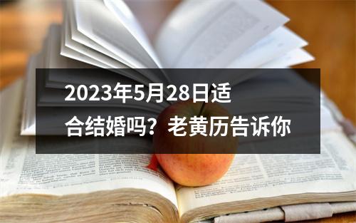 2023年5月28日适合结婚吗？老黄历告诉你