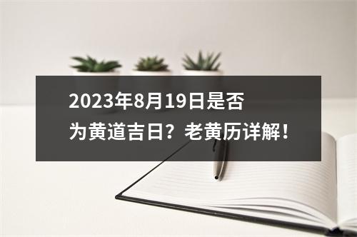 2023年8月19日是否为黄道吉日？老黄历详解！