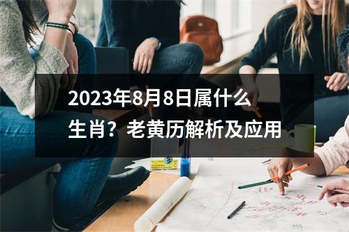 2023年8月8日属什么生肖？老黄历解析及应用