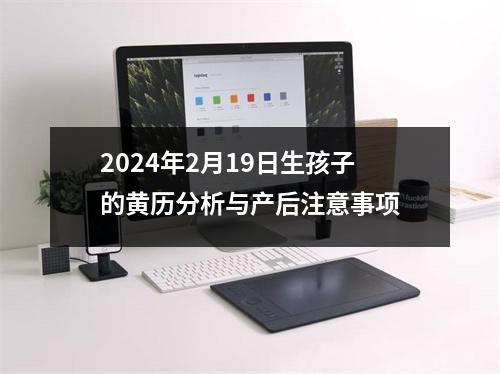 2024年2月19日生孩子的黄历分析与产后注意事项