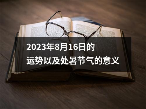 2023年8月16日的运势以及处暑节气的意义