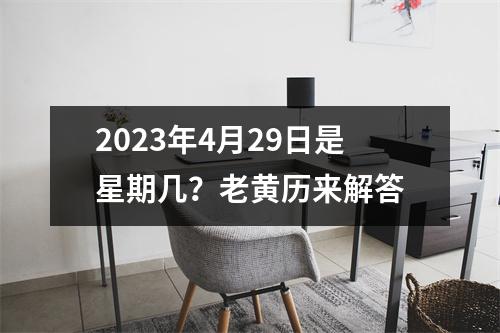 2023年4月29日是星期几？老黄历来解答