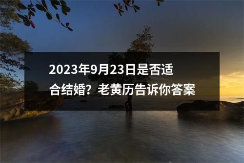 2023年9月23日是否适合结婚？老黄历告诉你答案