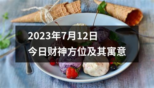 2023年7月12日今日财神方位及其寓意