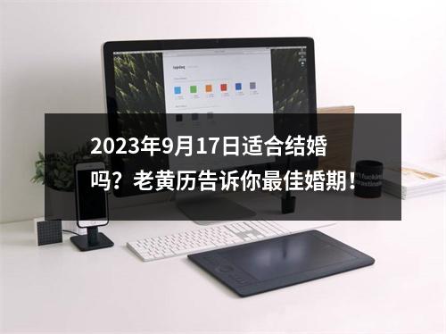 2023年9月17日适合结婚吗？老黄历告诉你佳婚期！