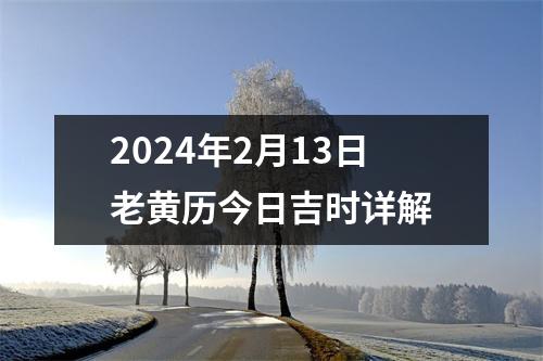 2024年2月13日老黄历今日吉时详解