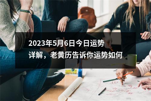 2023年5月6日今日运势详解，老黄历告诉你运势如何