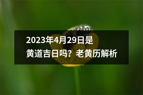 2023年4月29日是黄道吉日吗？老黄历解析