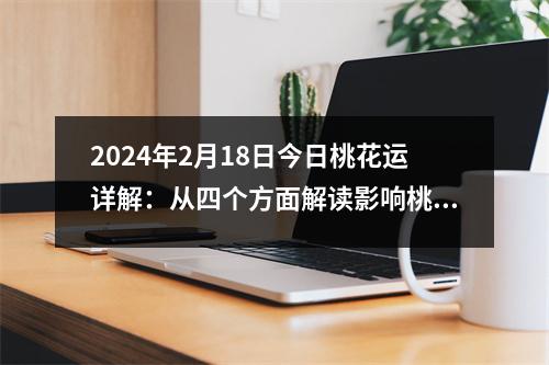 2024年2月18日今日桃花运详解：从四个方面解读影响桃花运的因素