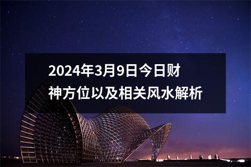 2024年3月9日今日财神方位以及相关风水解析