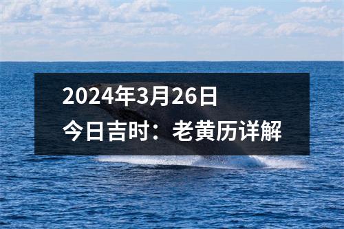 2024年3月26日今日吉时：老黄历详解