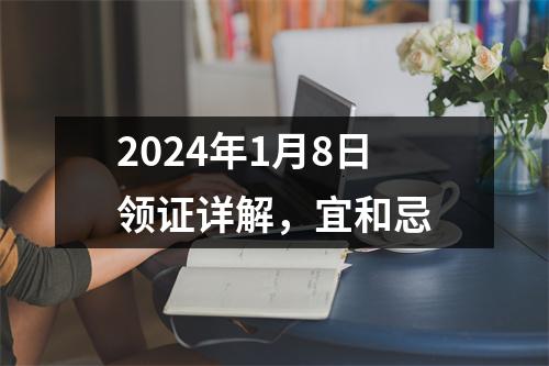 2024年1月8日领证详解，宜和忌