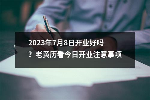 2023年7月8日开业好吗？老黄历看今日开业注意事项