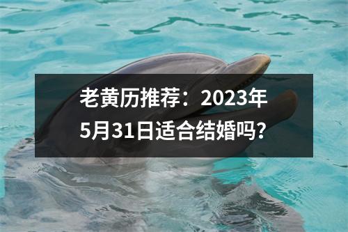 老黄历推荐：2023年5月31日适合结婚吗？