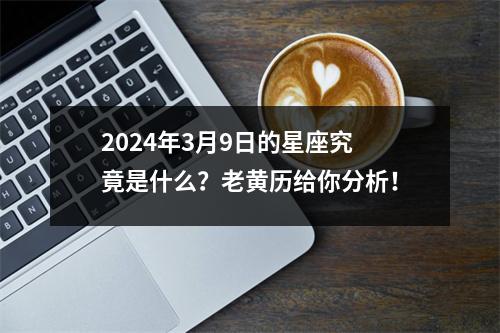 2024年3月9日的星座究竟是什么？老黄历给你分析！