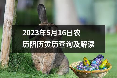 2023年5月16日农历阴历黄历查询及解读