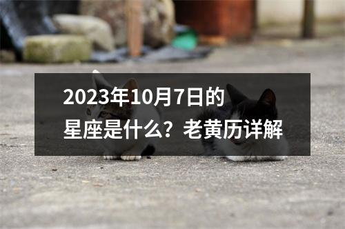 2023年10月7日的星座是什么？老黄历详解