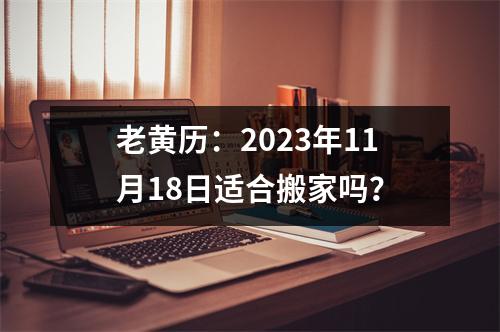 老黄历：2023年11月18日适合搬家吗？