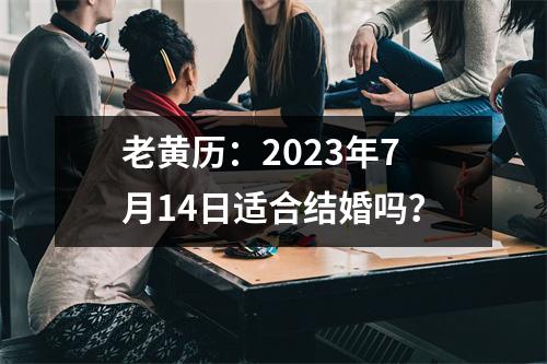 老黄历：2023年7月14日适合结婚吗？