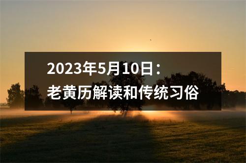 2023年5月10日：老黄历解读和传统习俗