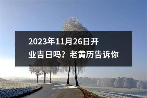 2023年11月26日开业吉日吗？老黄历告诉你