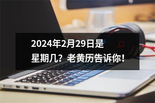 2024年2月29日是星期几？老黄历告诉你！