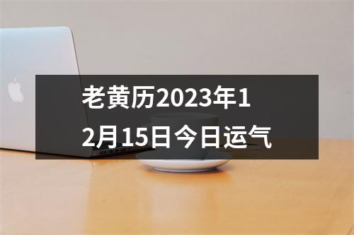 老黄历2023年12月15日今日运气