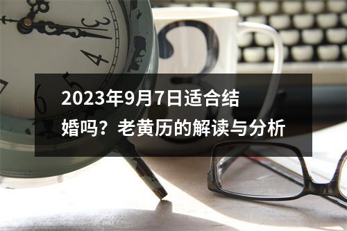 2023年9月7日适合结婚吗？老黄历的解读与分析