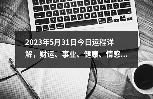 2023年5月31日今日运程详解，财运、事业、健康、情感分析