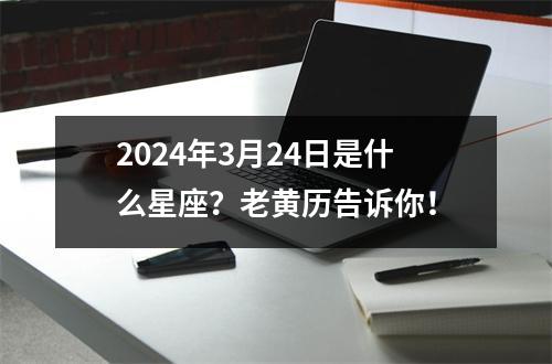 2024年3月24日是什么星座？老黄历告诉你！