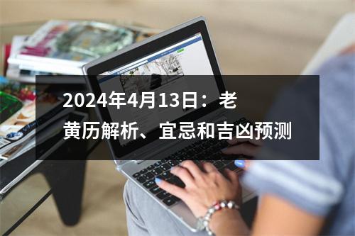 2024年4月13日：老黄历解析、宜忌和吉凶预测