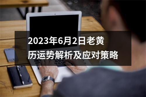 2023年6月2日老黄历运势解析及应对策略