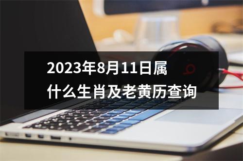 2023年8月11日属什么生肖及老黄历查询