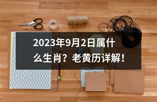 2023年9月2日属什么生肖？老黄历详解！