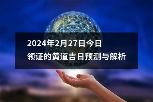 2024年2月27日今日领证的黄道吉日预测与解析