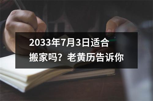 2033年7月3日适合搬家吗？老黄历告诉你