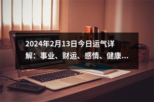 2024年2月13日今日运气详解：事业、财运、感情、健康等方面的分析