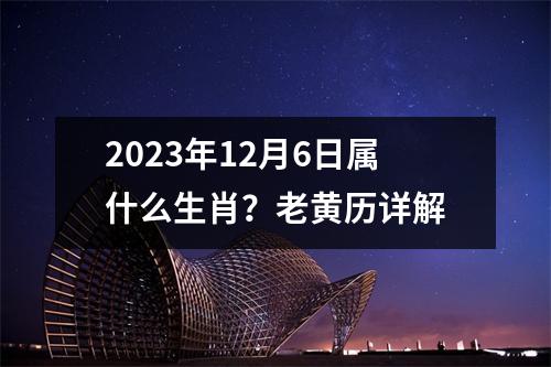 2023年12月6日属什么生肖？老黄历详解