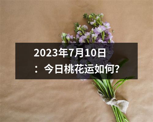 2023年7月10日：今日桃花运如何？